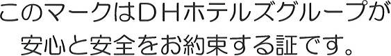 このマークはDHホテルズグループが安心と安全をお約束する証です。